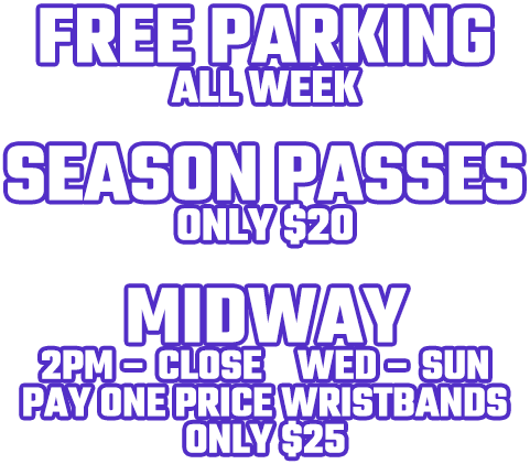 Free Parking all week, Season Passes $20, Midway Wednesday through Sunday 2PM to close Pay one price only $25